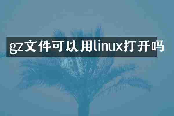 gz文件可以用linux打开吗