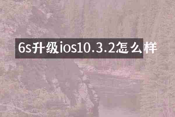 6s升级ios10.3.2怎么样