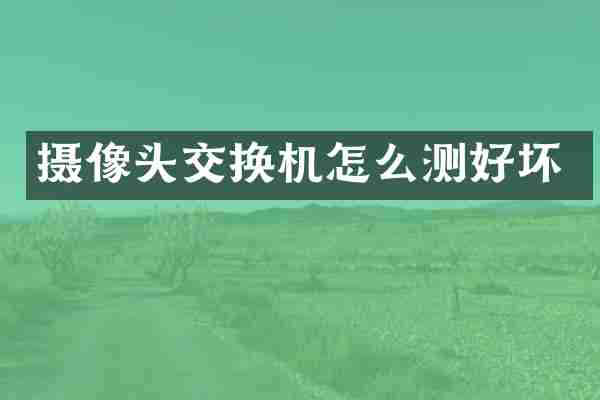 摄像头交换机怎么测好坏