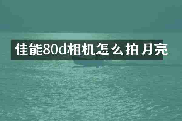 佳能80d相机怎么拍月亮