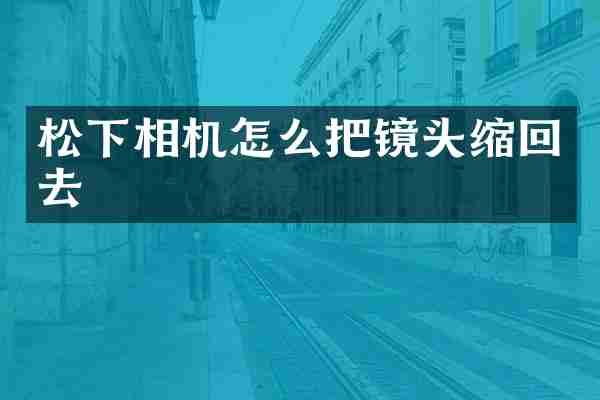 松下相机怎么把镜头缩回去
