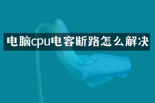 电脑cpu电容断路怎么解决