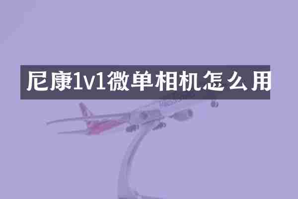 尼康1v1微单相机怎么用