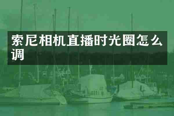 索尼相机直播时光圈怎么调