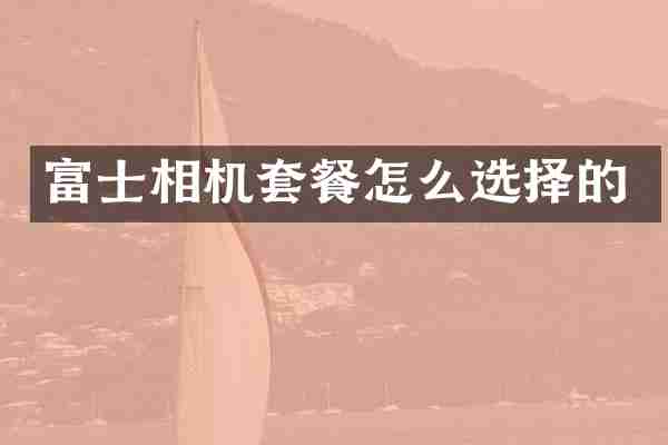 富士相机套餐怎么选择的