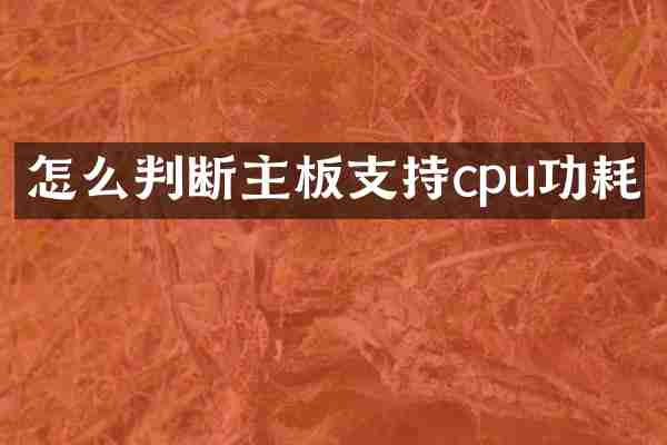 怎么判断主板支持cpu功耗