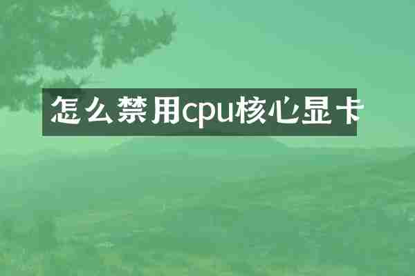 怎么禁用cpu核心显卡