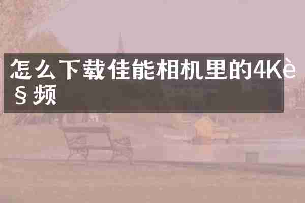 怎么下载佳能相机里的4K视频