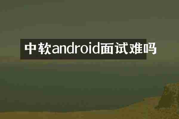 中软android面试难吗