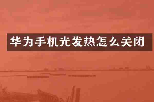 华为手机光发热怎么关闭