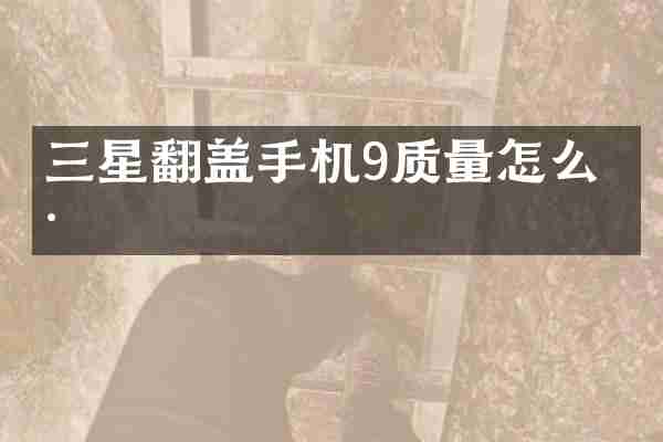 三星翻盖手机9质量怎么样