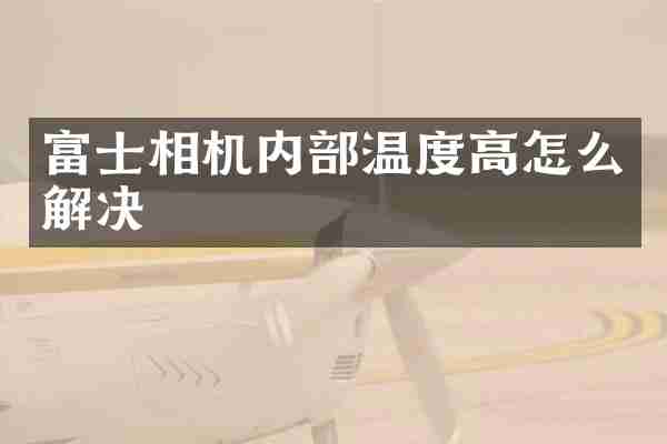 富士相机内部温度高怎么解决