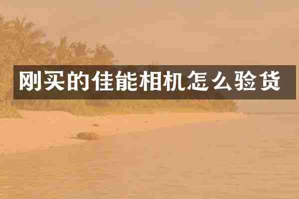 刚买的佳能相机怎么验货
