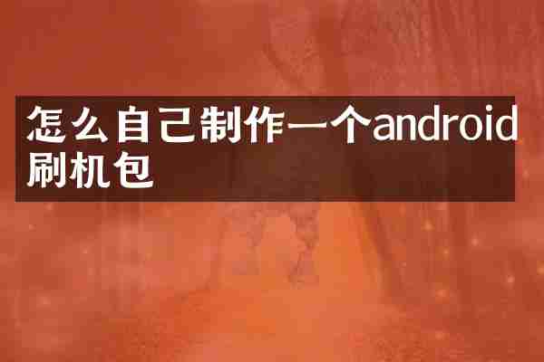 怎么自己制作一个android的刷机包