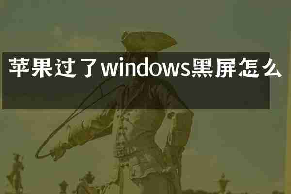 苹果过了windows黑屏怎么办