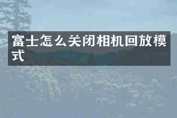 富士怎么关闭相机回放模式