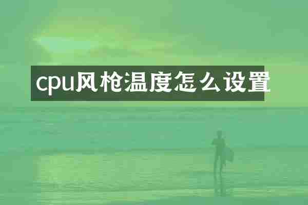 cpu风枪温度怎么设置