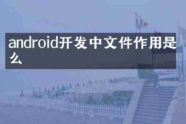 android开发中文件作用是什么