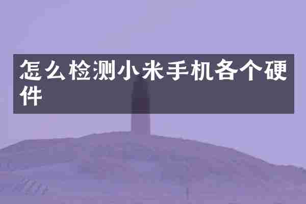 怎么检测小米手机各个硬件