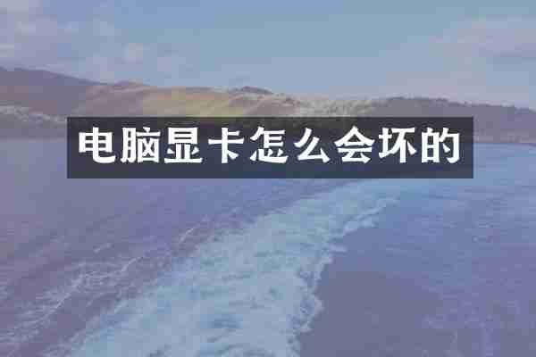 电脑显卡怎么会坏的