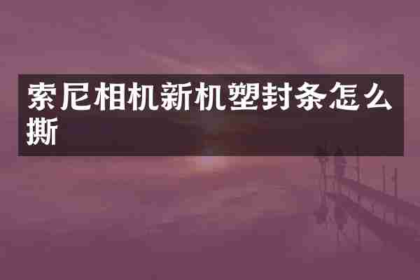 索尼相机新机塑封条怎么撕