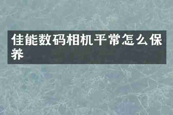佳能数码相机平常怎么保养