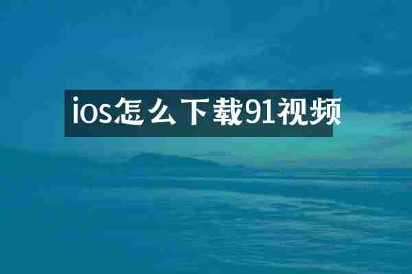 ios怎么下载91视频