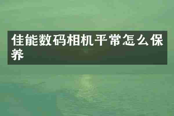 佳能数码相机平常怎么保养