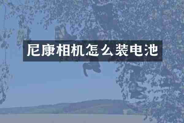 尼康相机怎么装电池