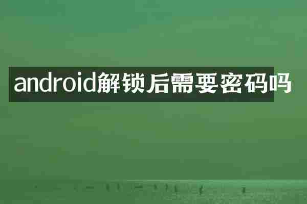 android解锁后需要密码吗
