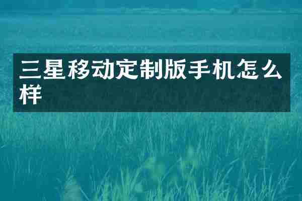 三星移动定制版手机怎么样