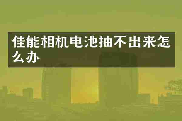 佳能相机电池抽不出来怎么办