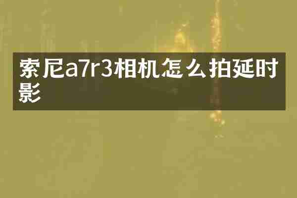 索尼a7r3相机怎么拍延时摄影