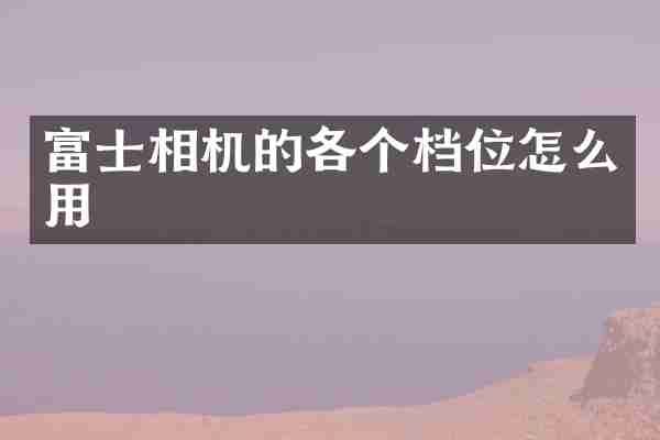 富士相机的各个档位怎么用