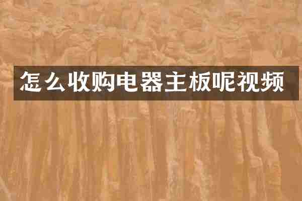 怎么收购电器主板呢视频