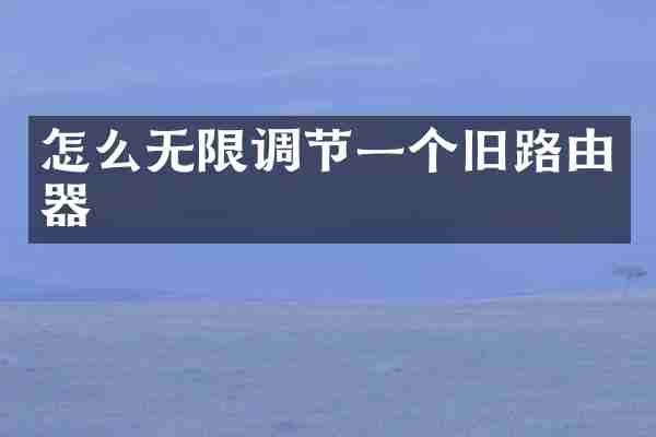 怎么无限调节一个旧路由器