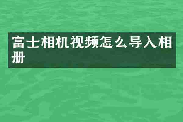 富士相机视频怎么导入相册