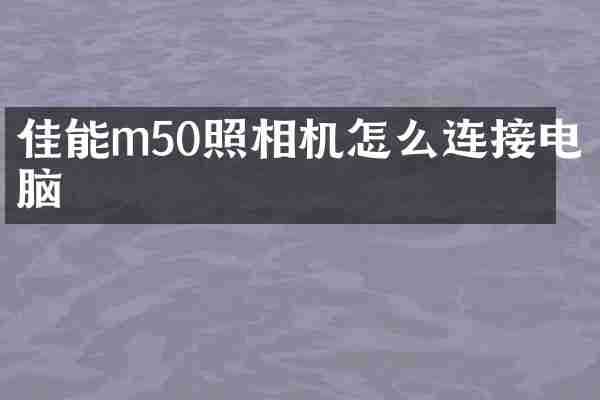 佳能m50照相机怎么连接电脑