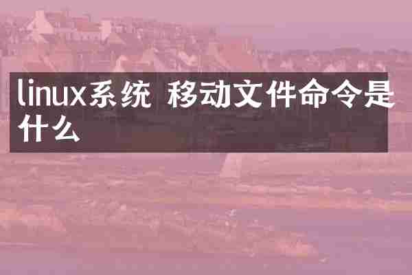 linux系统 移动文件命令是什么