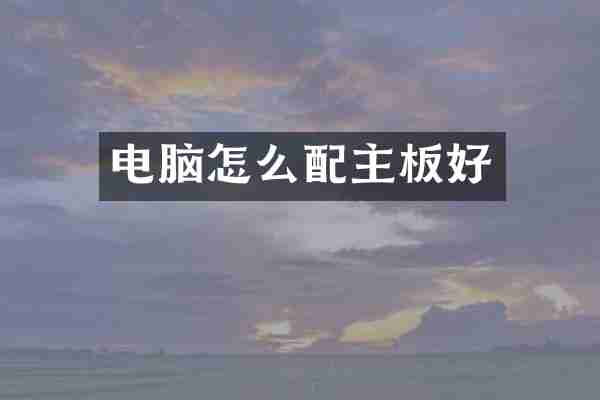 电脑怎么配主板好