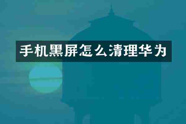 手机黑屏怎么清理华为