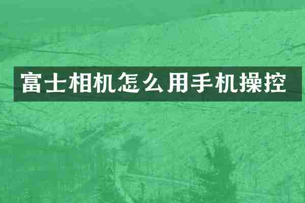 富士相机怎么用手机操控