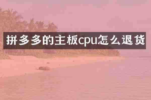 拼多多的主板cpu怎么退货