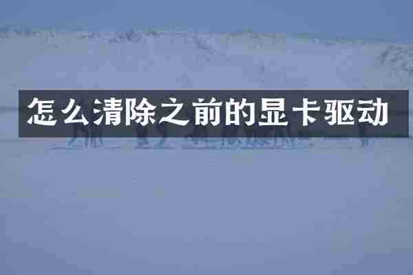 怎么清除之前的显卡驱动