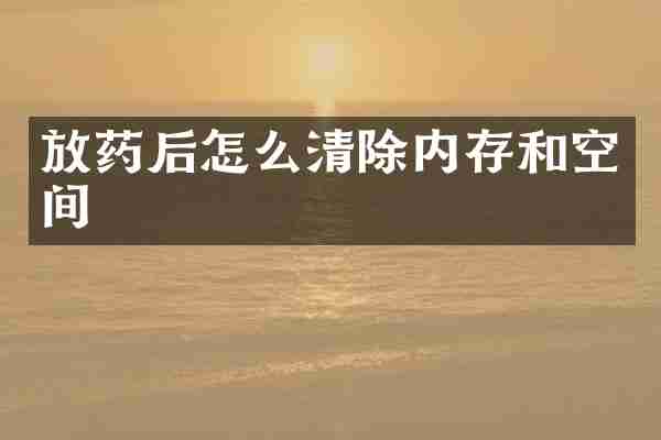 放药后怎么清除内存和空间