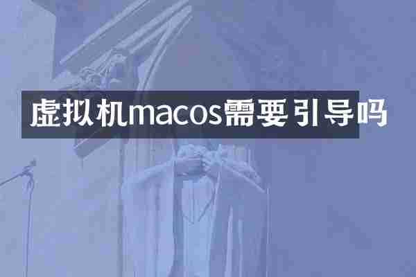 虚拟机macos需要引导吗