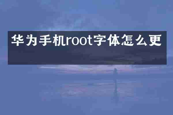 华为手机root字体怎么更换