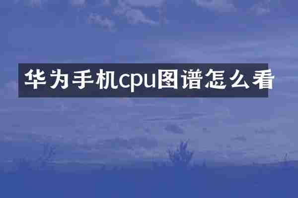 华为手机cpu图谱怎么看