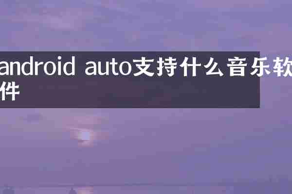 android auto支持什么音乐软件