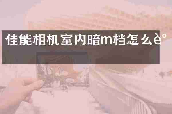 佳能相机室内暗m档怎么调